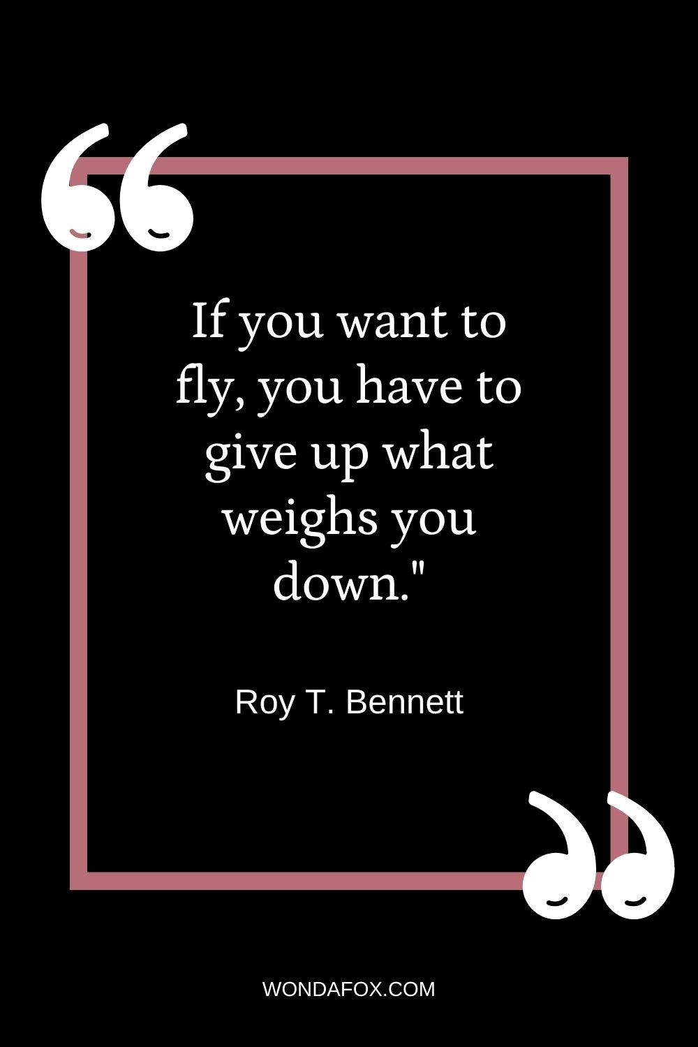 If you want to fly, you have to give up what weighs you down."