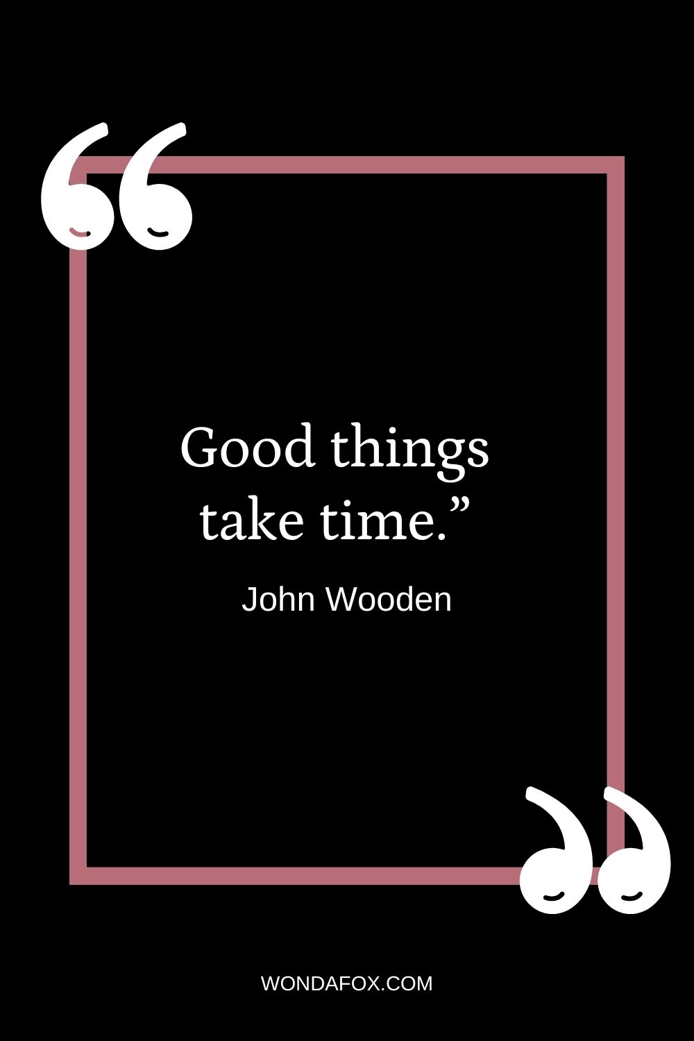 Good things take time.”
