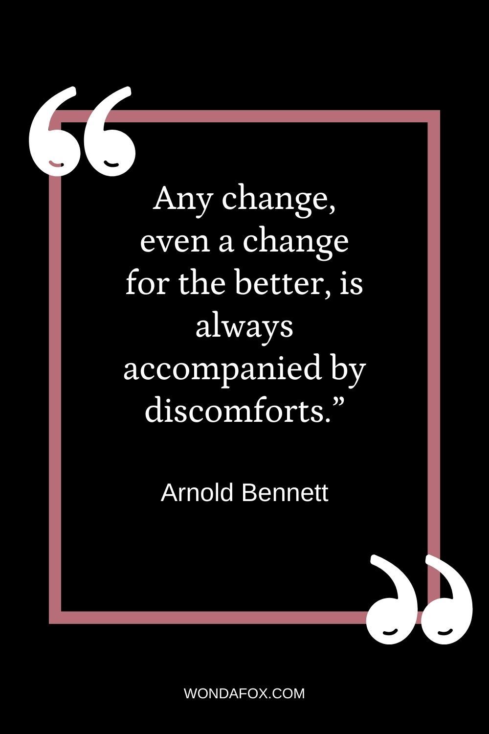 Any change, even a change for the better, is always accompanied by discomforts.”