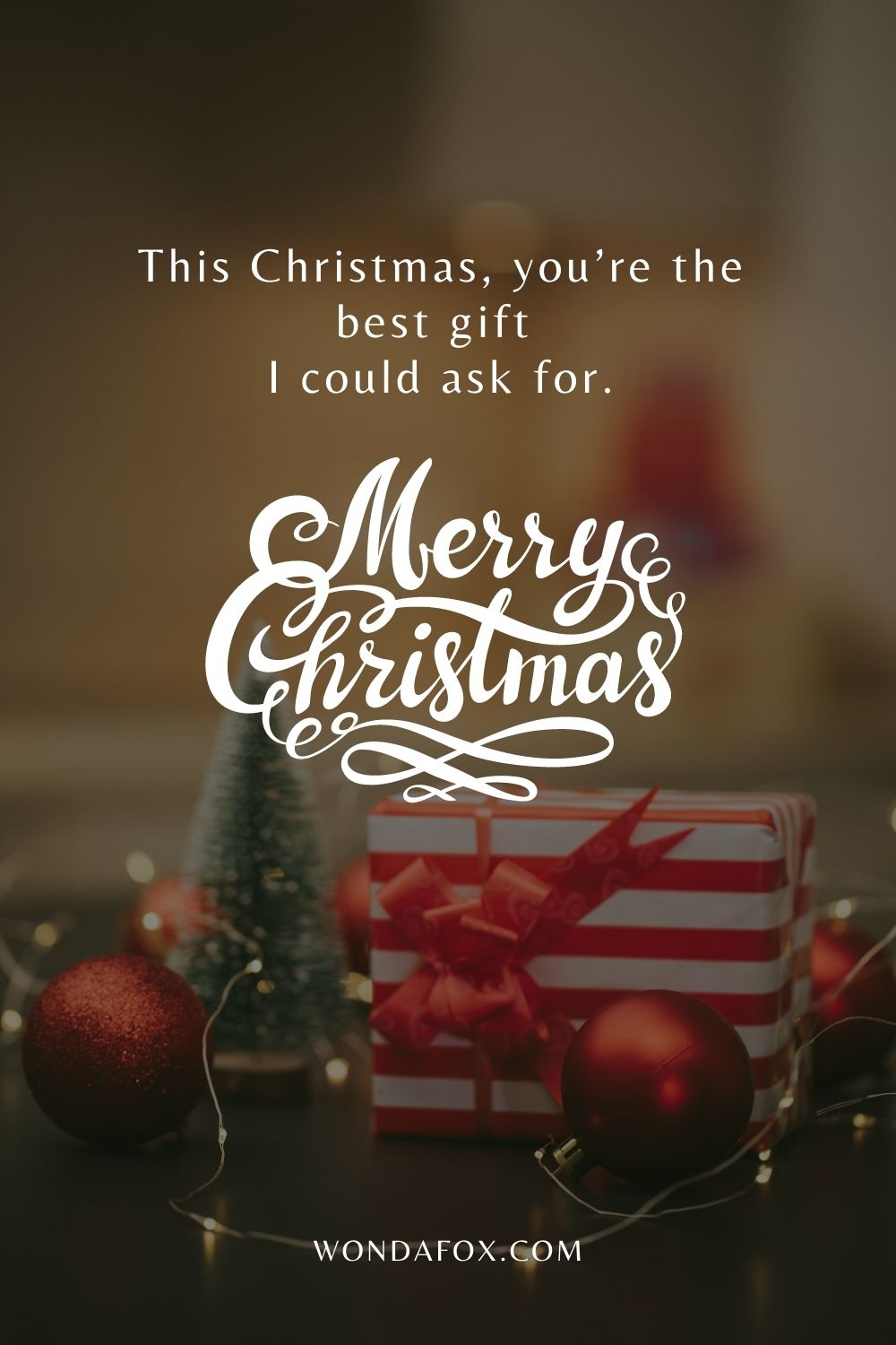 This Christmas, you’re the best gift I could ask for.