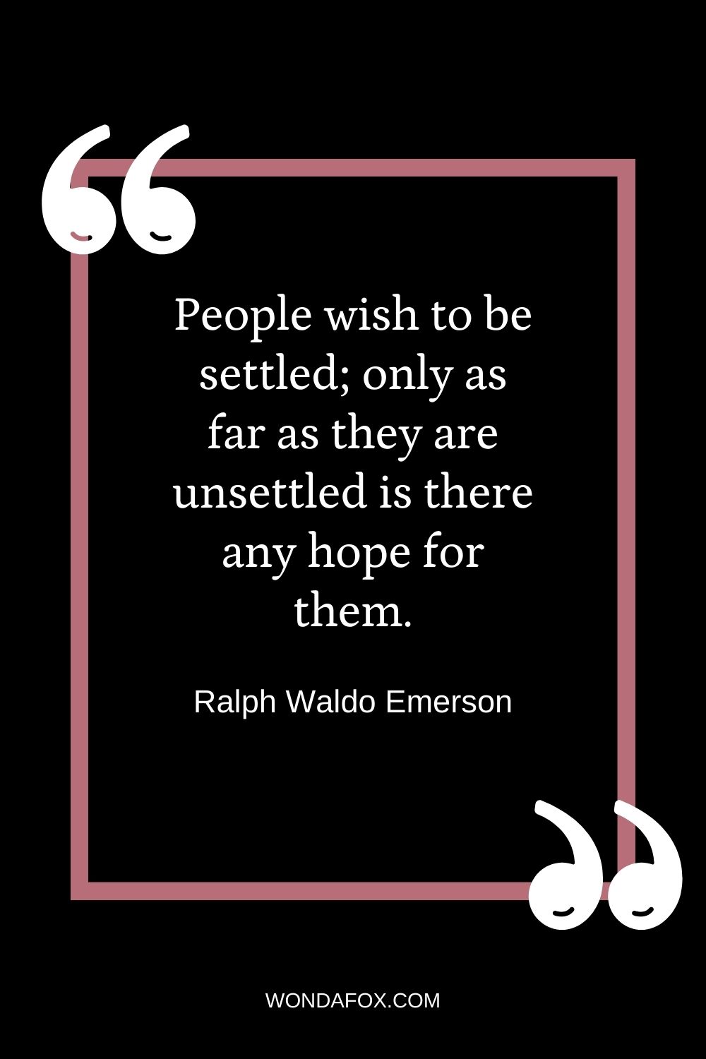 People wish to be settled; only as far as they are unsettled is there any hope for them.