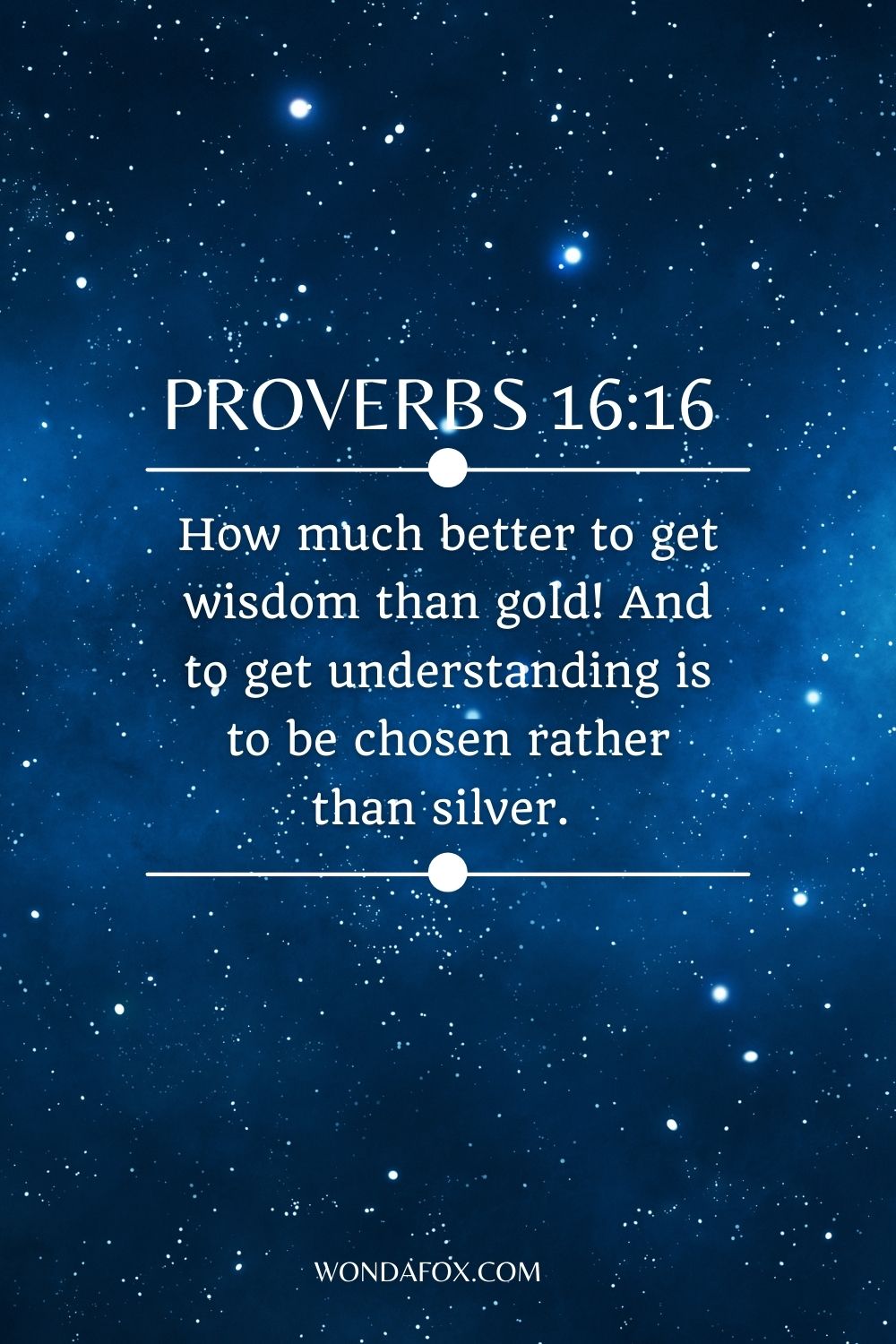 How much better to get wisdom than gold! And to get understanding is to be chosen rather than silver