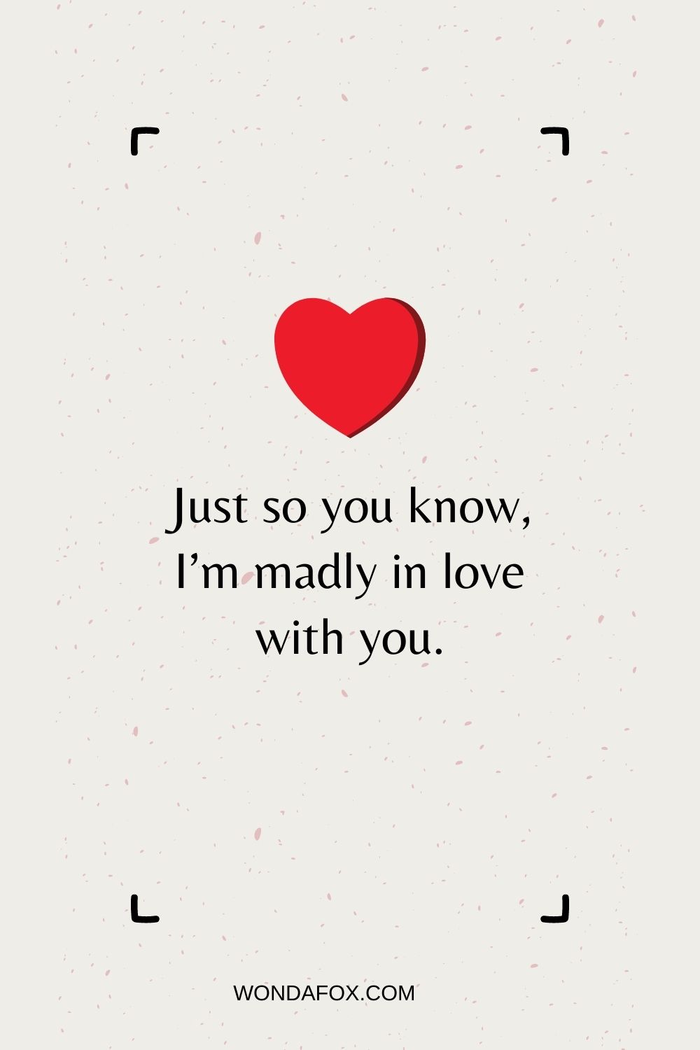 Just so you know, I’m madly in love with you.