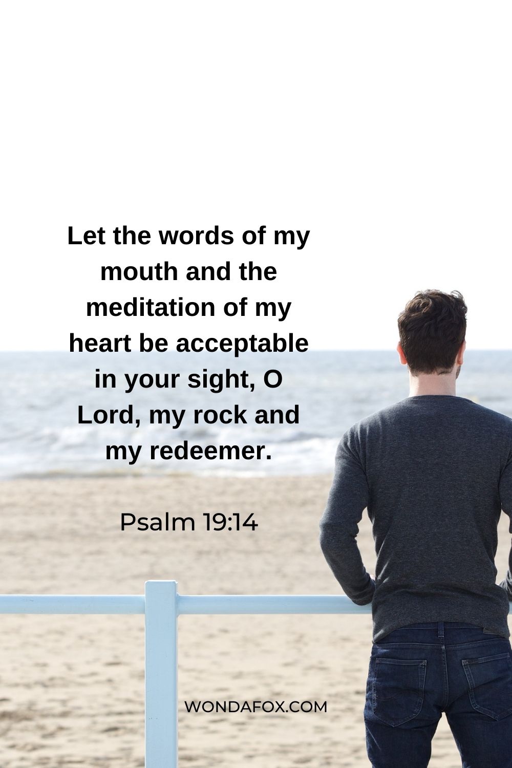 Let the words of my mouth and the meditation of my heart be acceptable in your sight, O Lord, my rock and my redeemer.