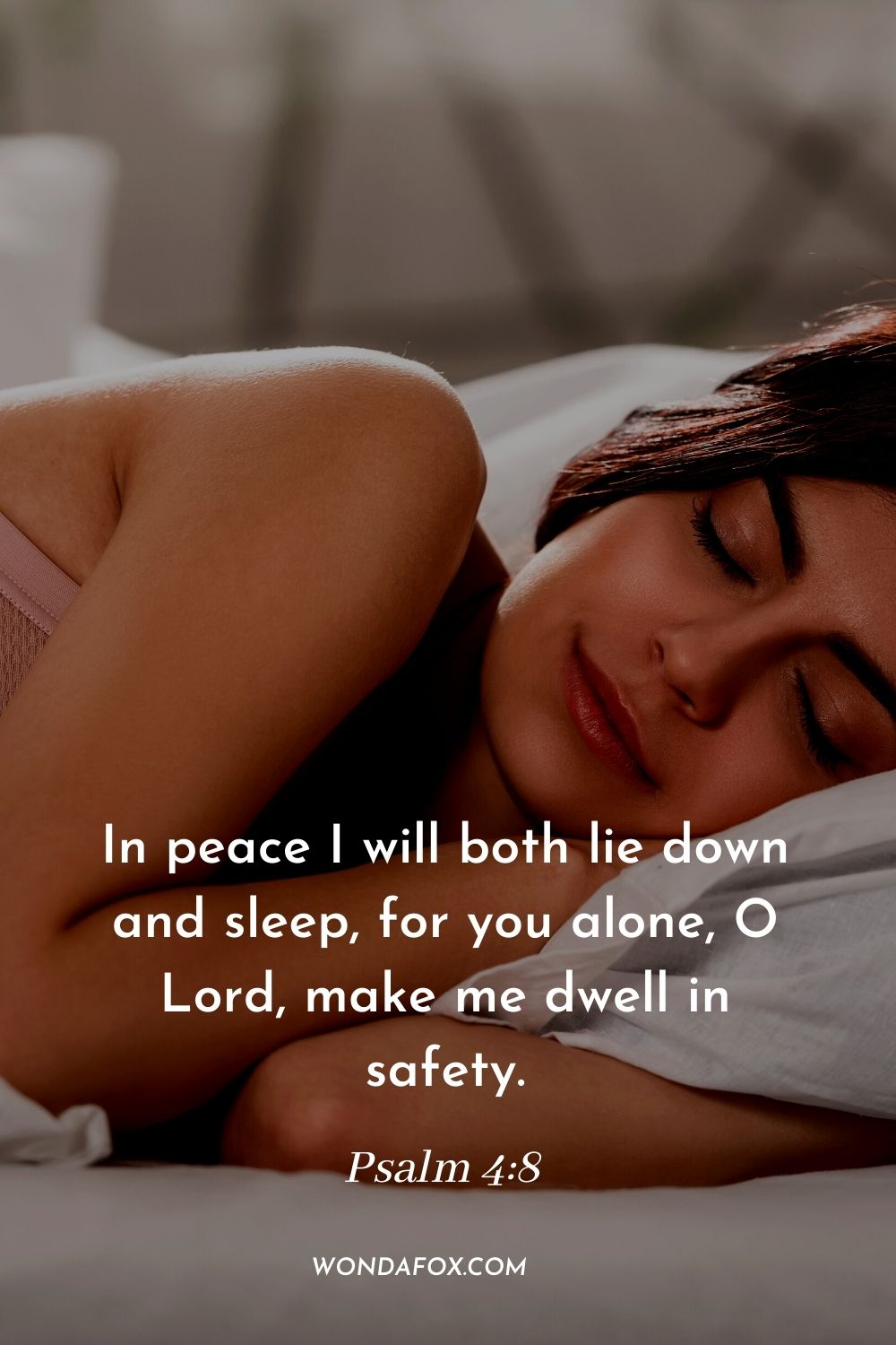 In peace I will both lie down and sleep, for you alone, O Lord, make me dwell in safety. Psalm 4:8