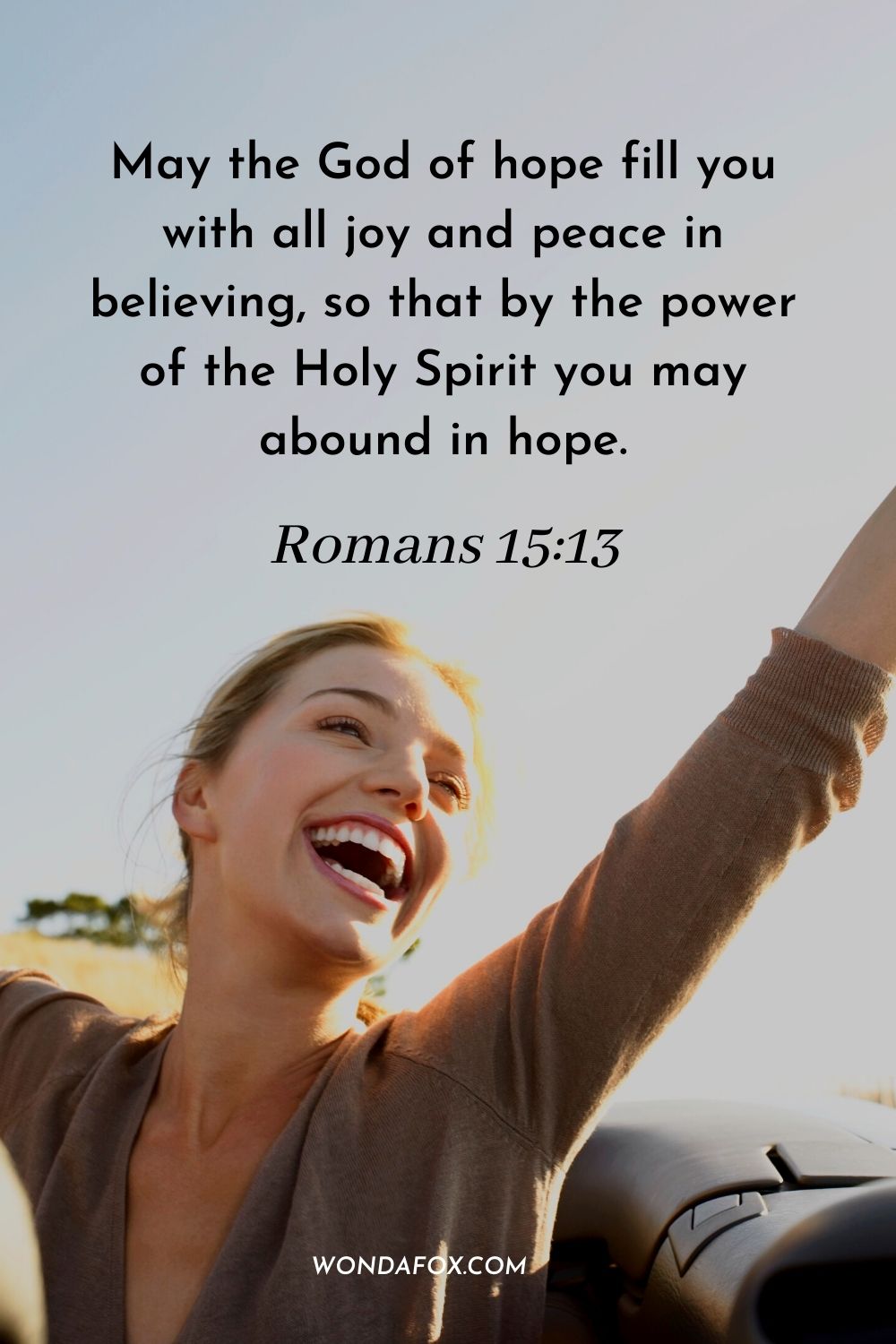 May the God of hope fill you with all joy and peace in believing, so that by the power of the Holy Spirit you may abound in hope. Romans 15:13