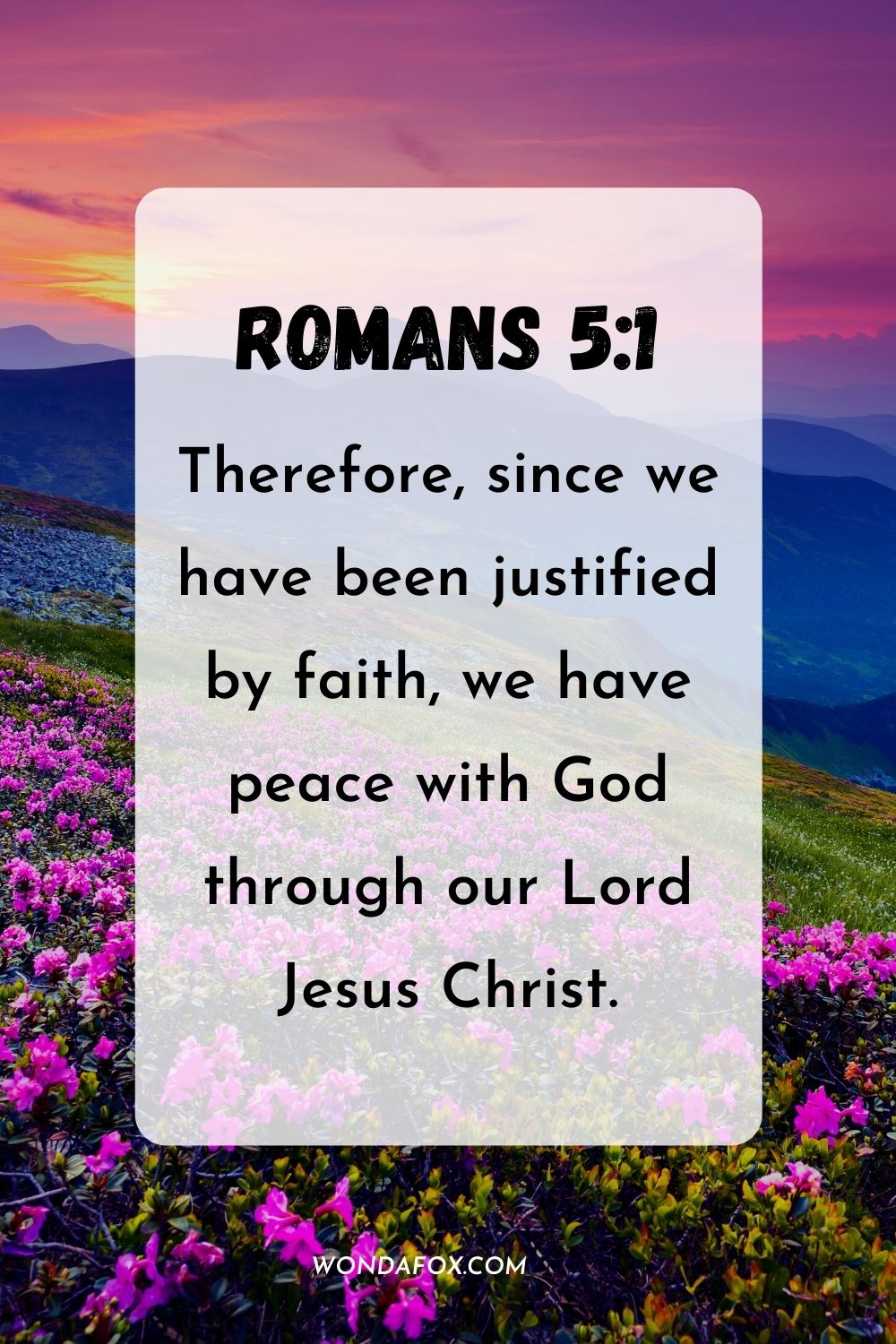 Therefore, since we have been justified by faith, we have peace with God through our Lord Jesus Christ. Romans 5:1