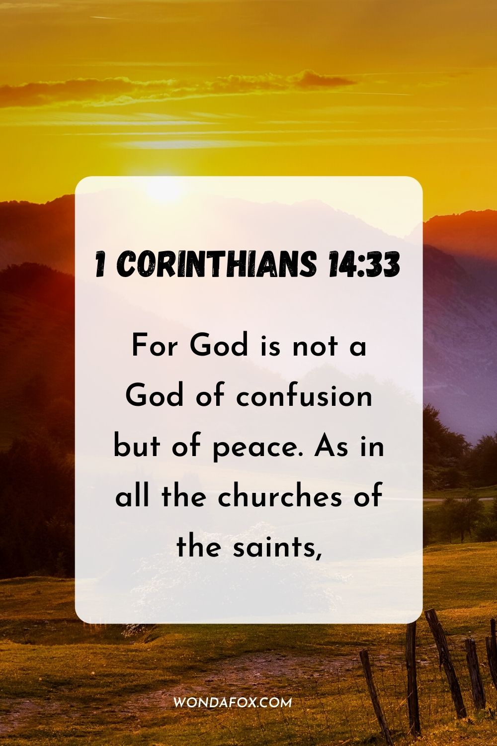 For God is not a God of confusion but of peace. As in all the churches of the saints, 1 Corinthians 14:33