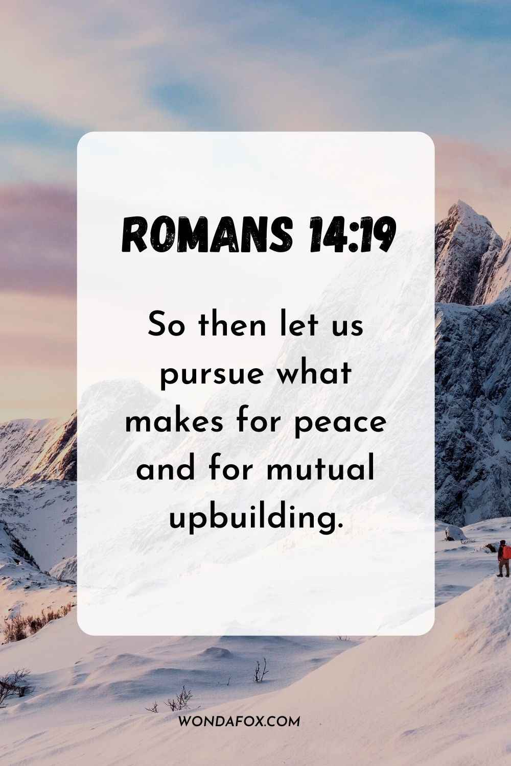 So then let us pursue what makes for peace and for mutual upbuilding. Romans 14:19
