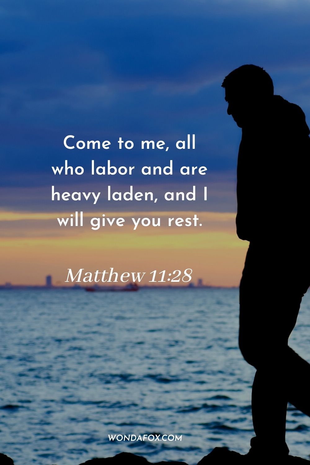 Come to me, all who labor and are heavy laden, and I will give you rest. Matthew 11:28