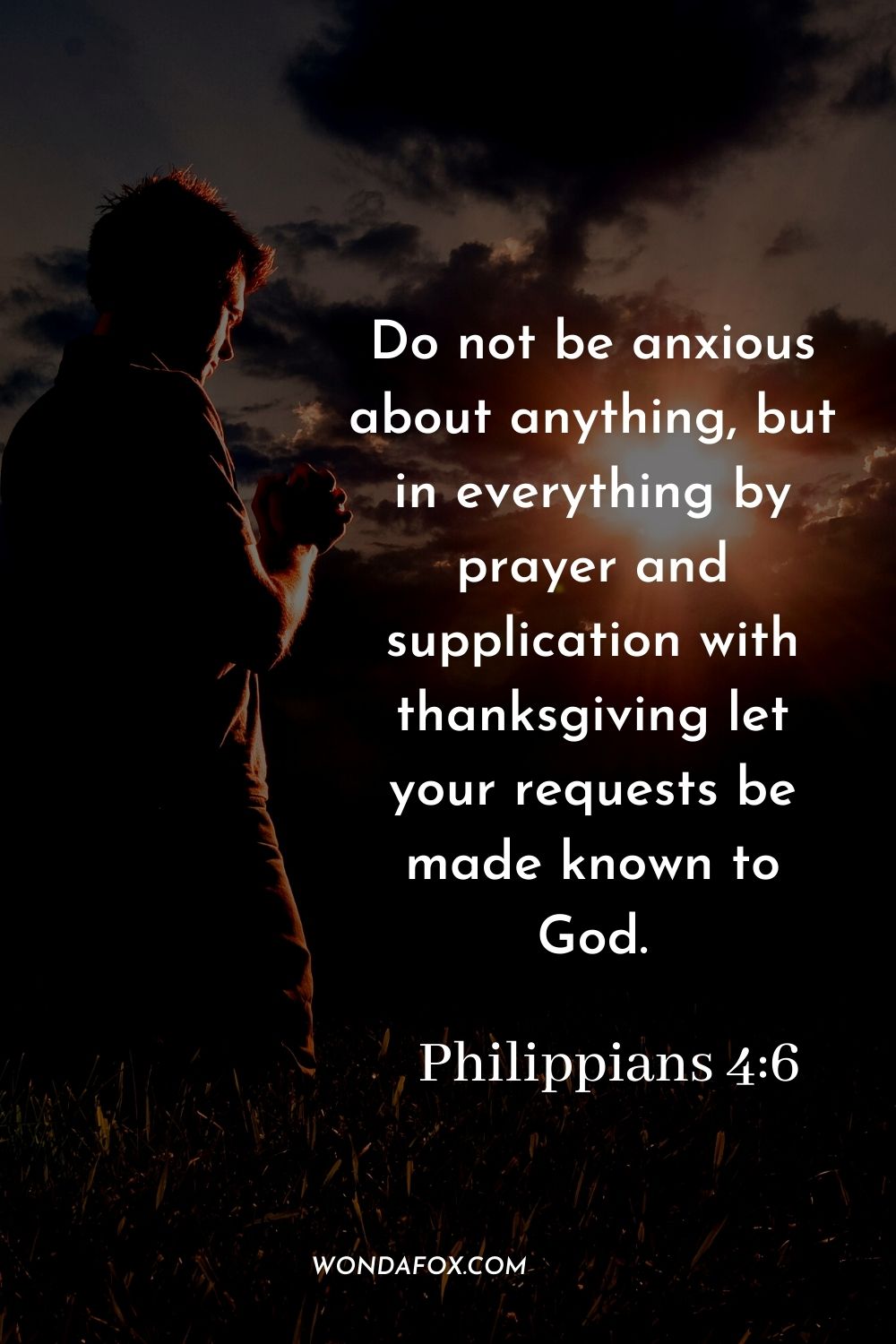 Do not be anxious about anything, but in everything by prayer and supplication with thanksgiving let your requests be made known to God. Philippians 4:6