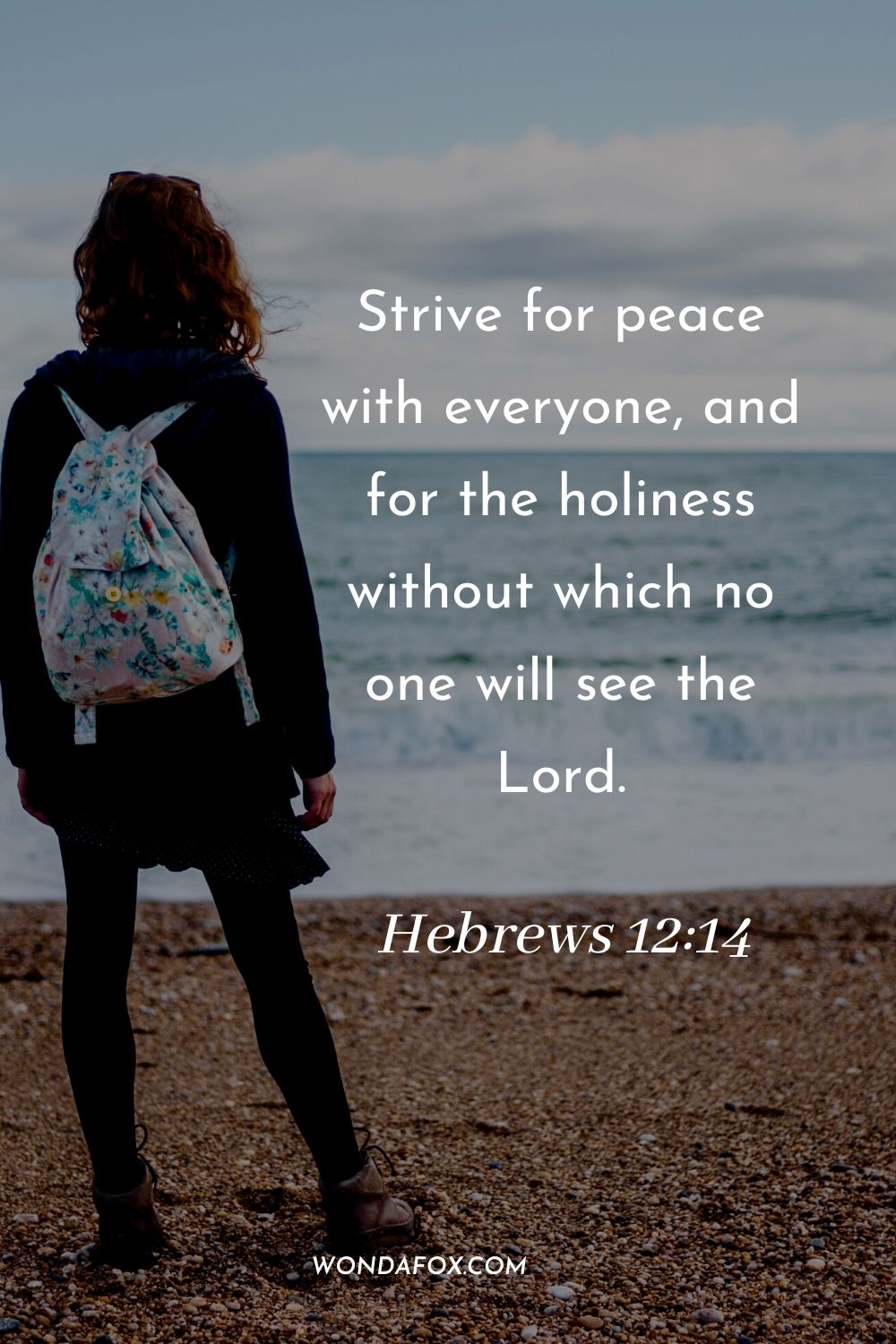 Strive for peace with everyone, and for the holiness without which no one will see the Lord. Hebrews 12:14
