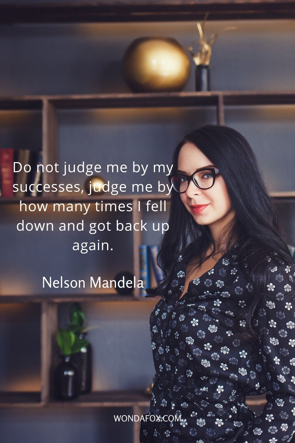 Do not judge me by my successes, judge me by how many times I fell down and got back up again.