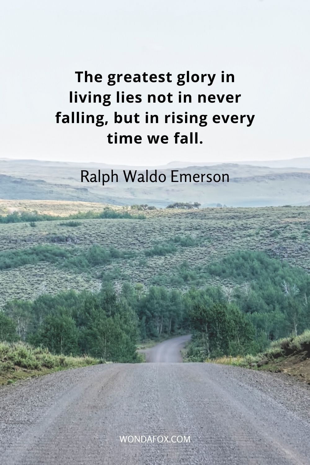 The greatest glory in living lies not in never falling, but in rising every time we fall.