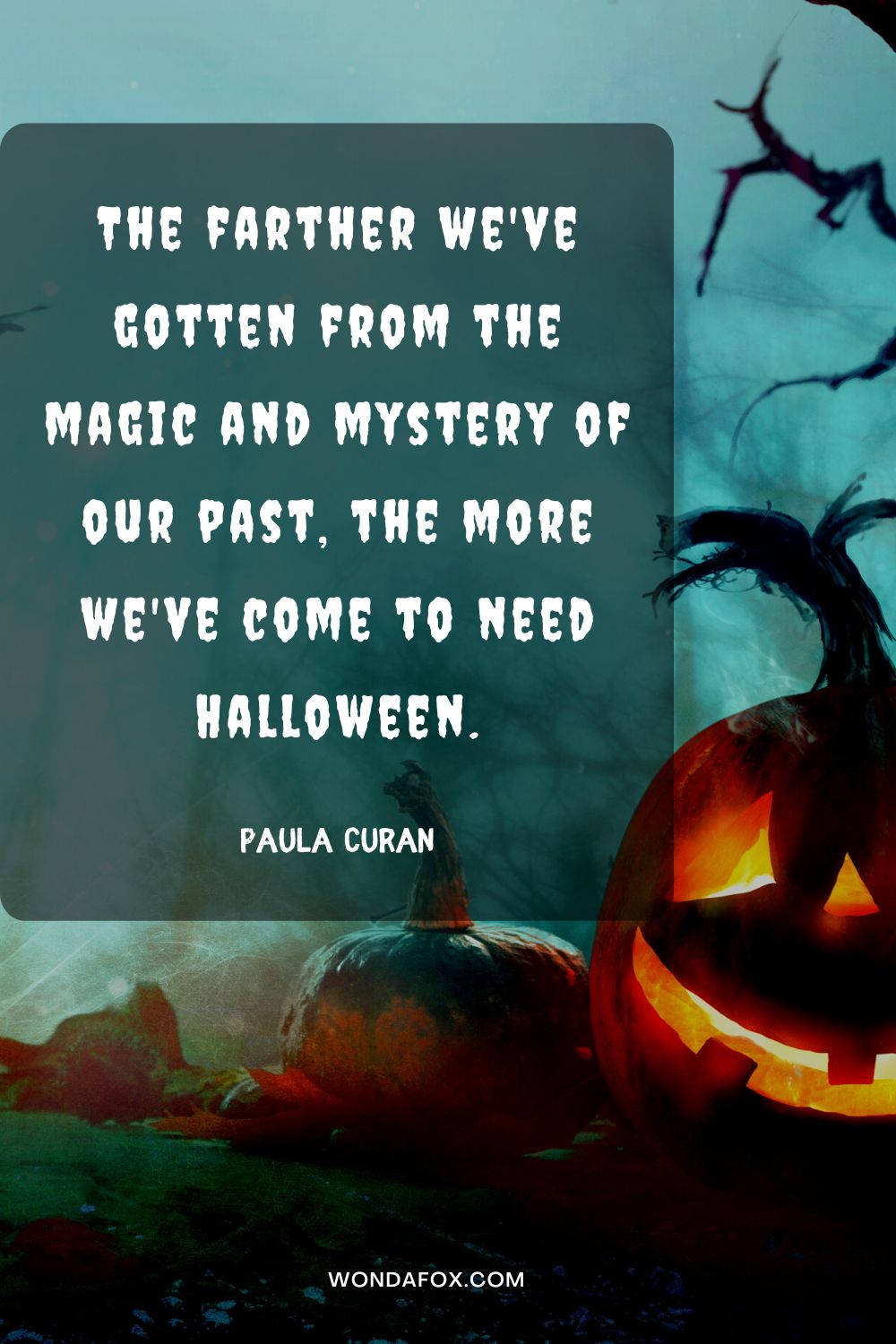 The farther we've gotten from the magic and mystery of our past, the more we've come to need Halloween. Paula Curan