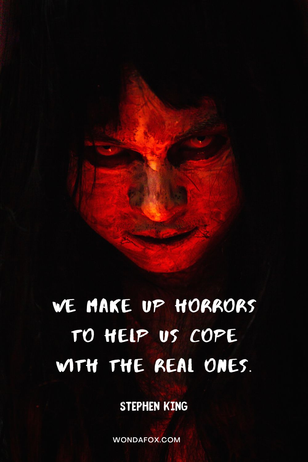 We make up horrors to help us cope with the real ones. Stephen King