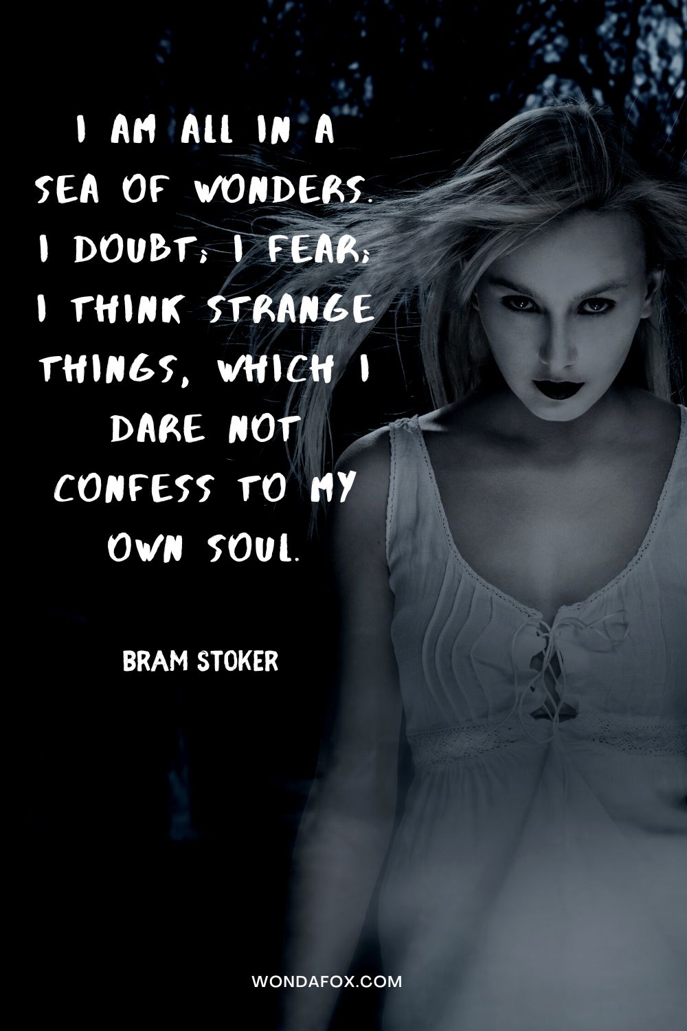 I am all in a sea of wonders. I doubt; I fear; I think strange things, which I dare not confess to my own soul. Bram Stoker
