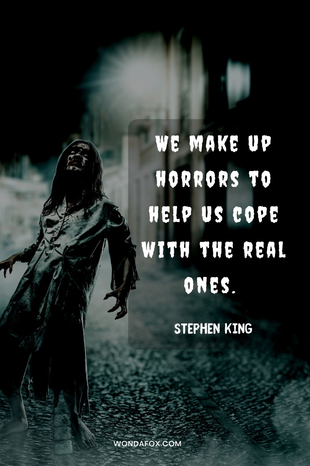 We make up horrors to help us cope with the real ones. Stephen King