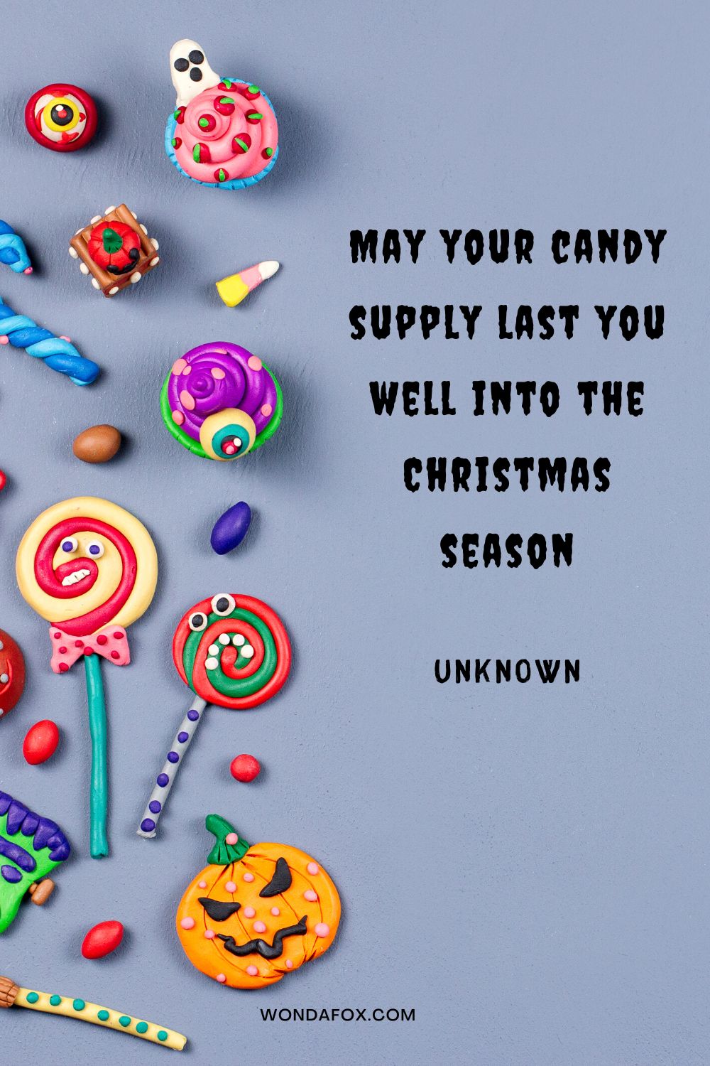 May your candy supply last you well into the Christmas season Unknown