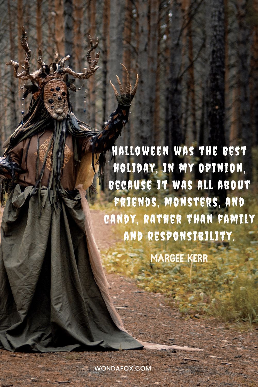 Halloween was the best holiday, in my opinion, because it was all about friends, monsters, and candy, rather than family and responsibility. Margee Kerr