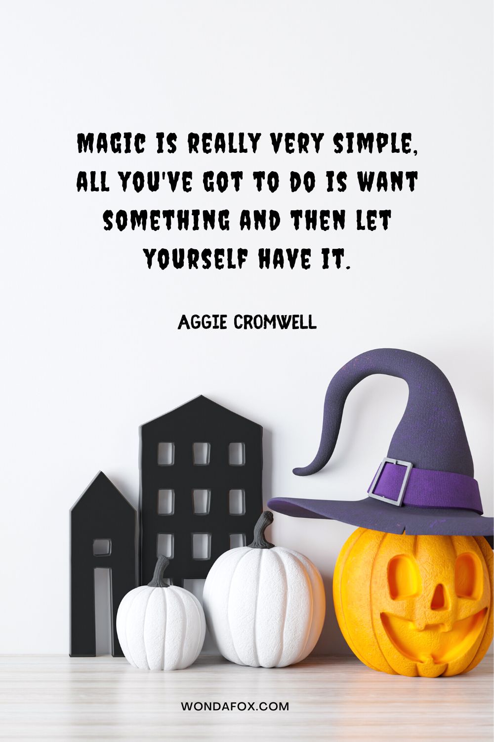 Magic is really very simple, all you've got to do is want something and then let yourself have it. Aggie Cromwell