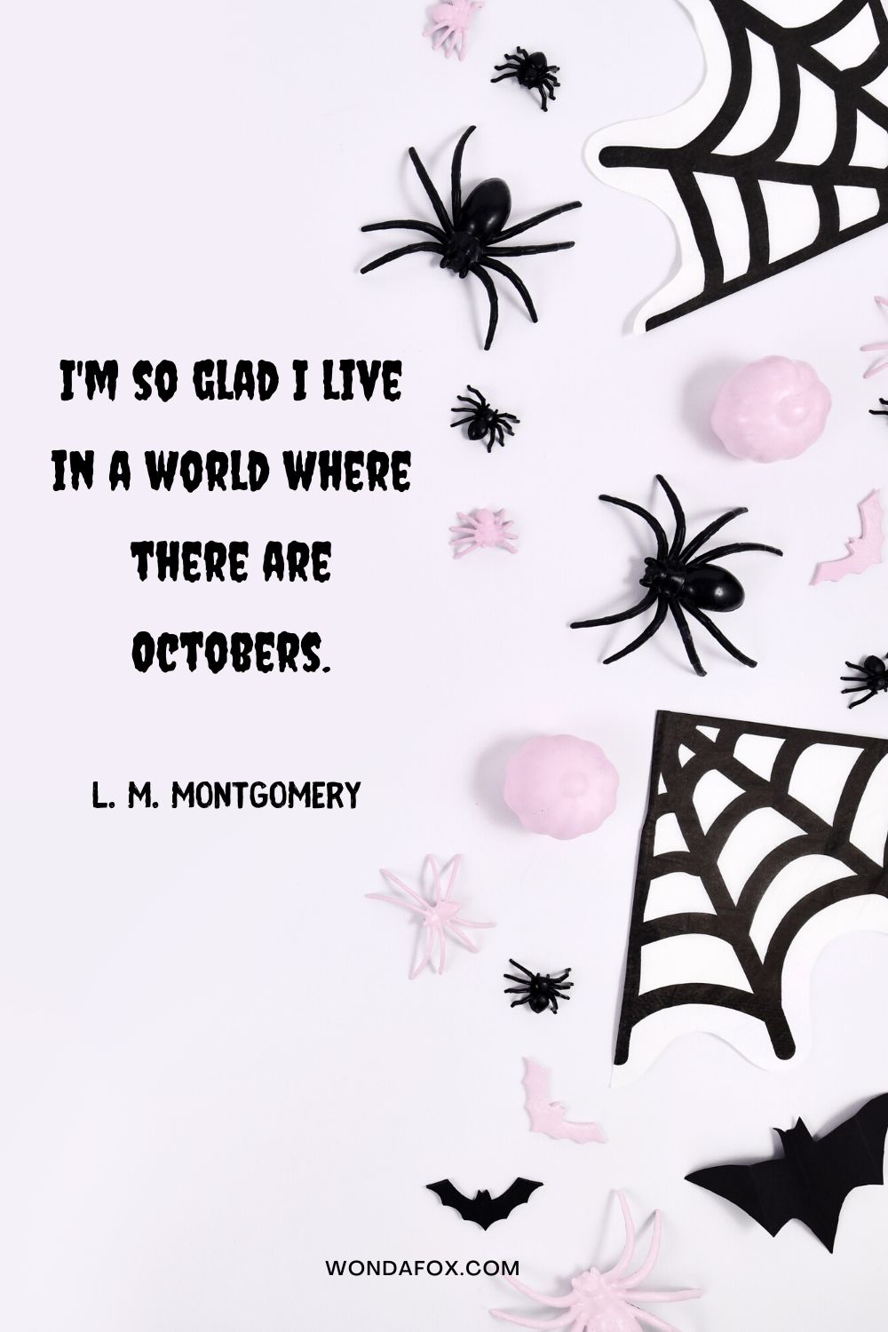I'm so glad I live in a world where there are Octobers. L. M. Montgomery