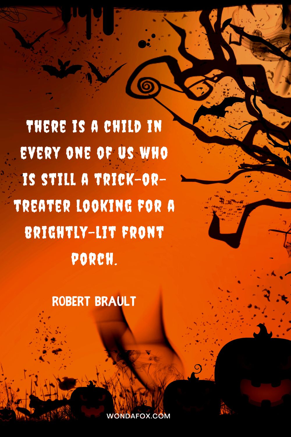 There is a child in every one of us who is still a trick-or-treater looking for a brightly-lit front porch. Robert Brault