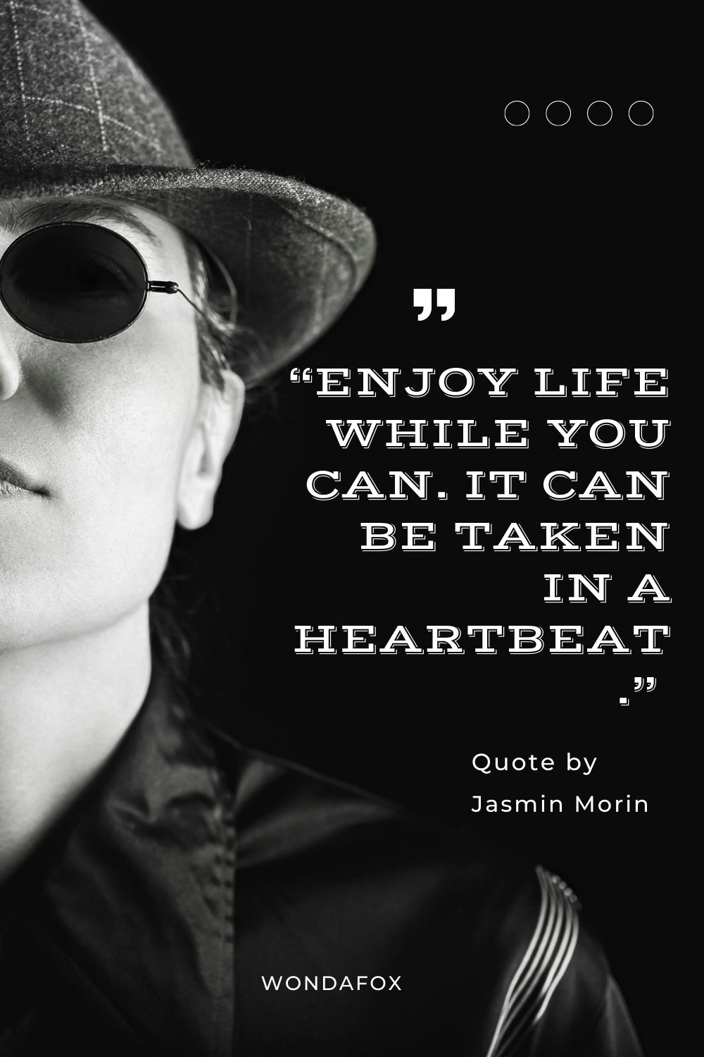 “Enjoy life while you can. It can be taken in a heartbeat.” 
Jasmin Morin