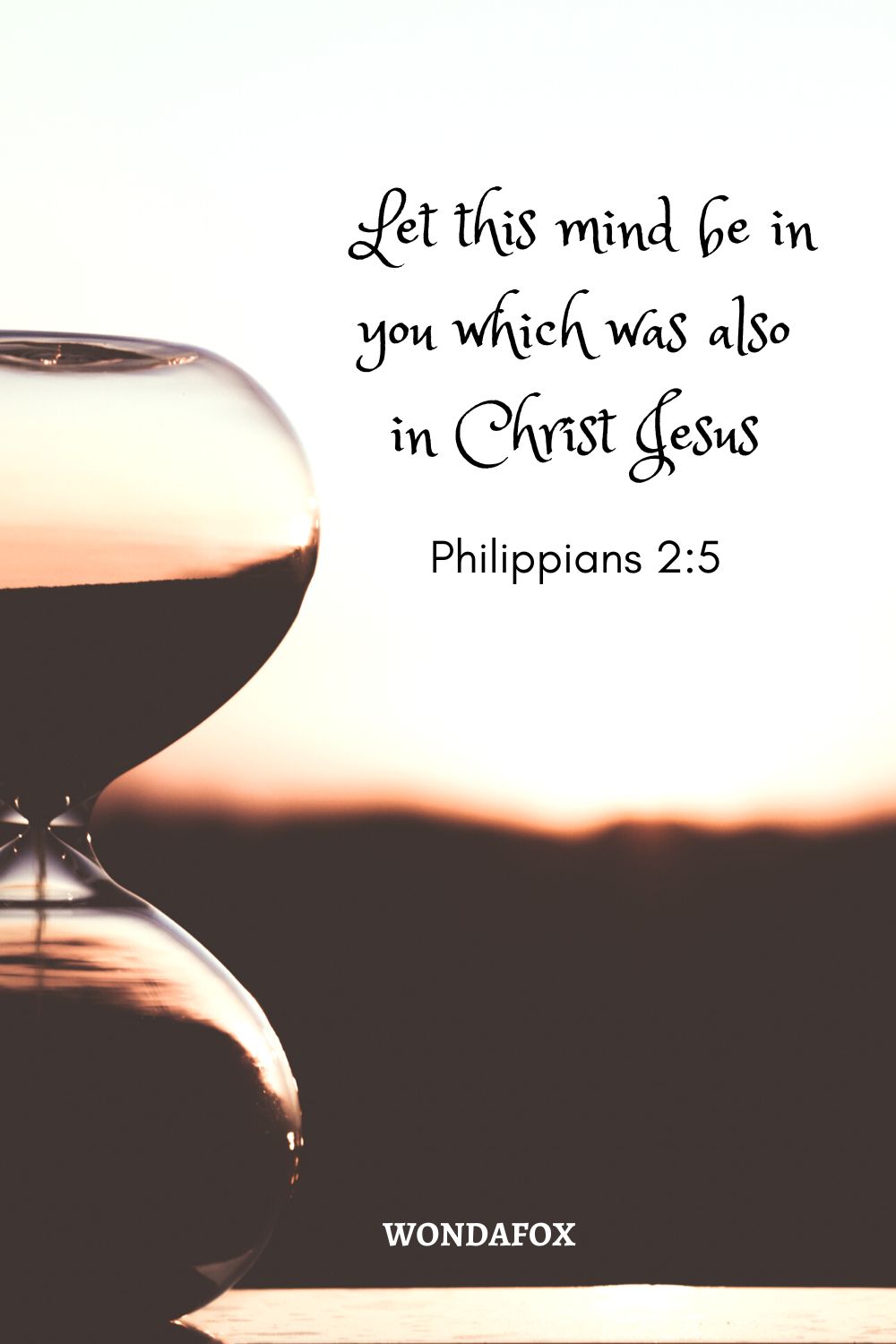 Let this mind be in you which was also in Christ Jesus.
Philippians 2:5