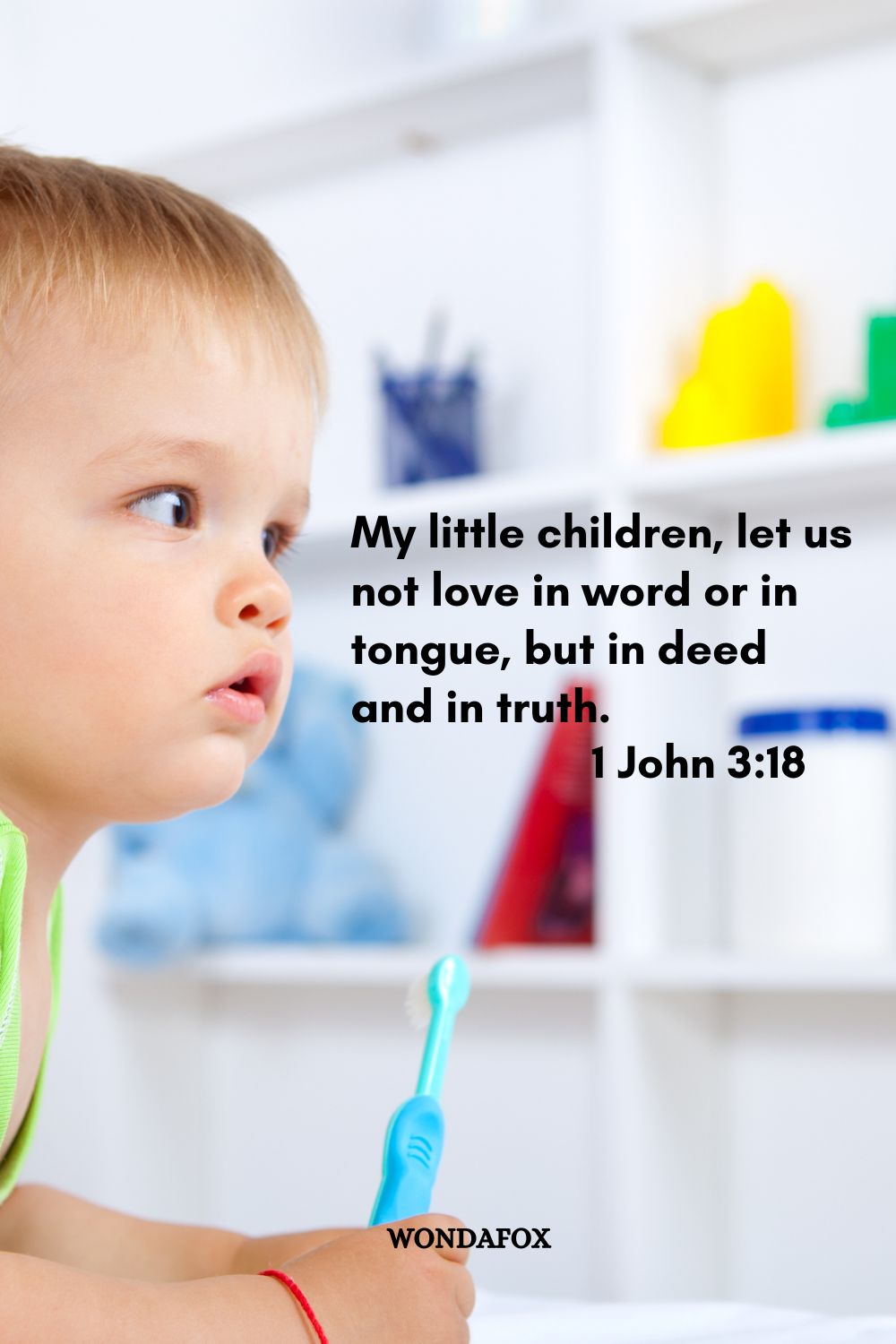 My little children, let us not love in word or in tongue, but in deed and in truth.
1 John 3:18