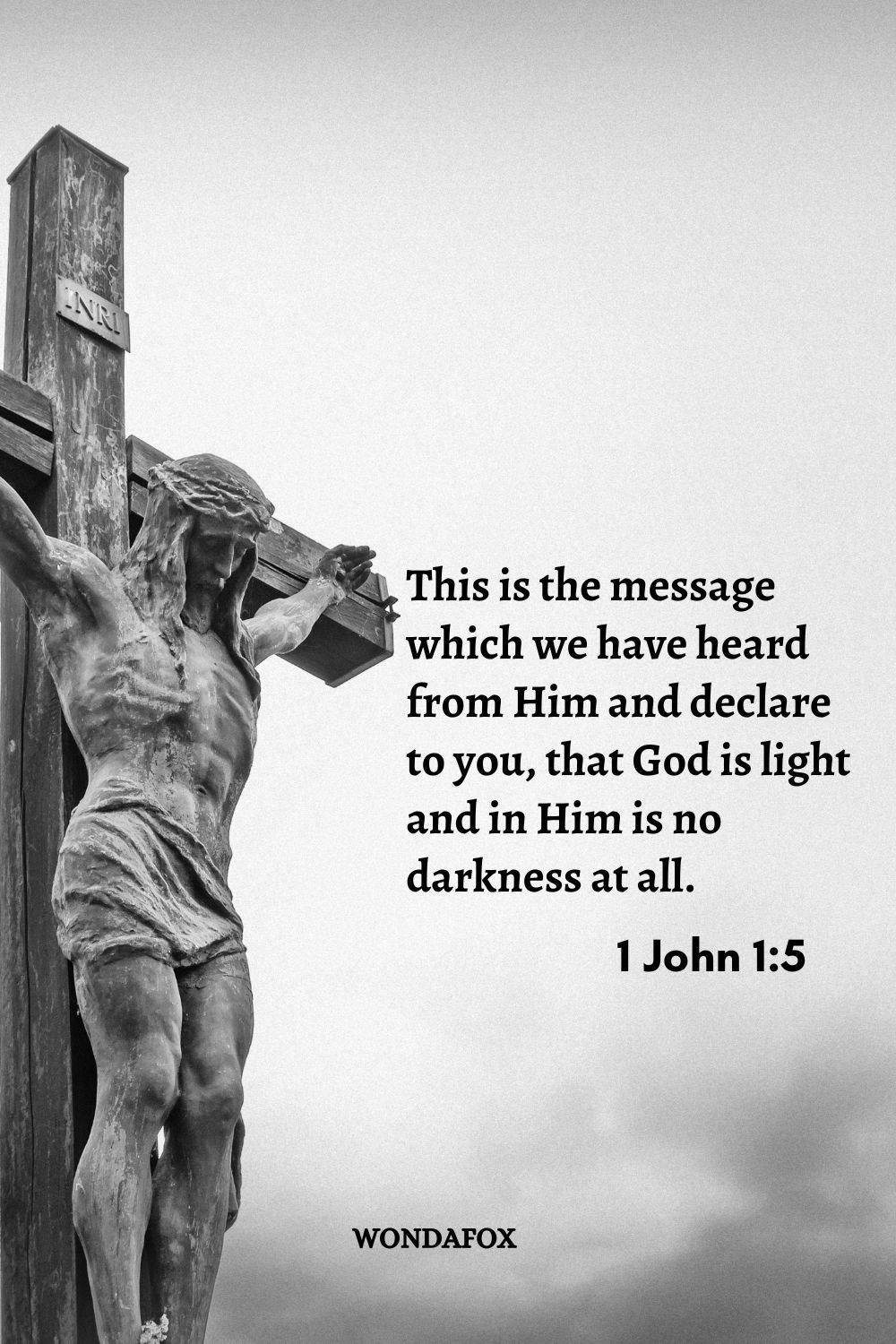 This is the message which we have heard from Him and declare to you, that God is light and in Him is no darkness at all.

1 John 1:5