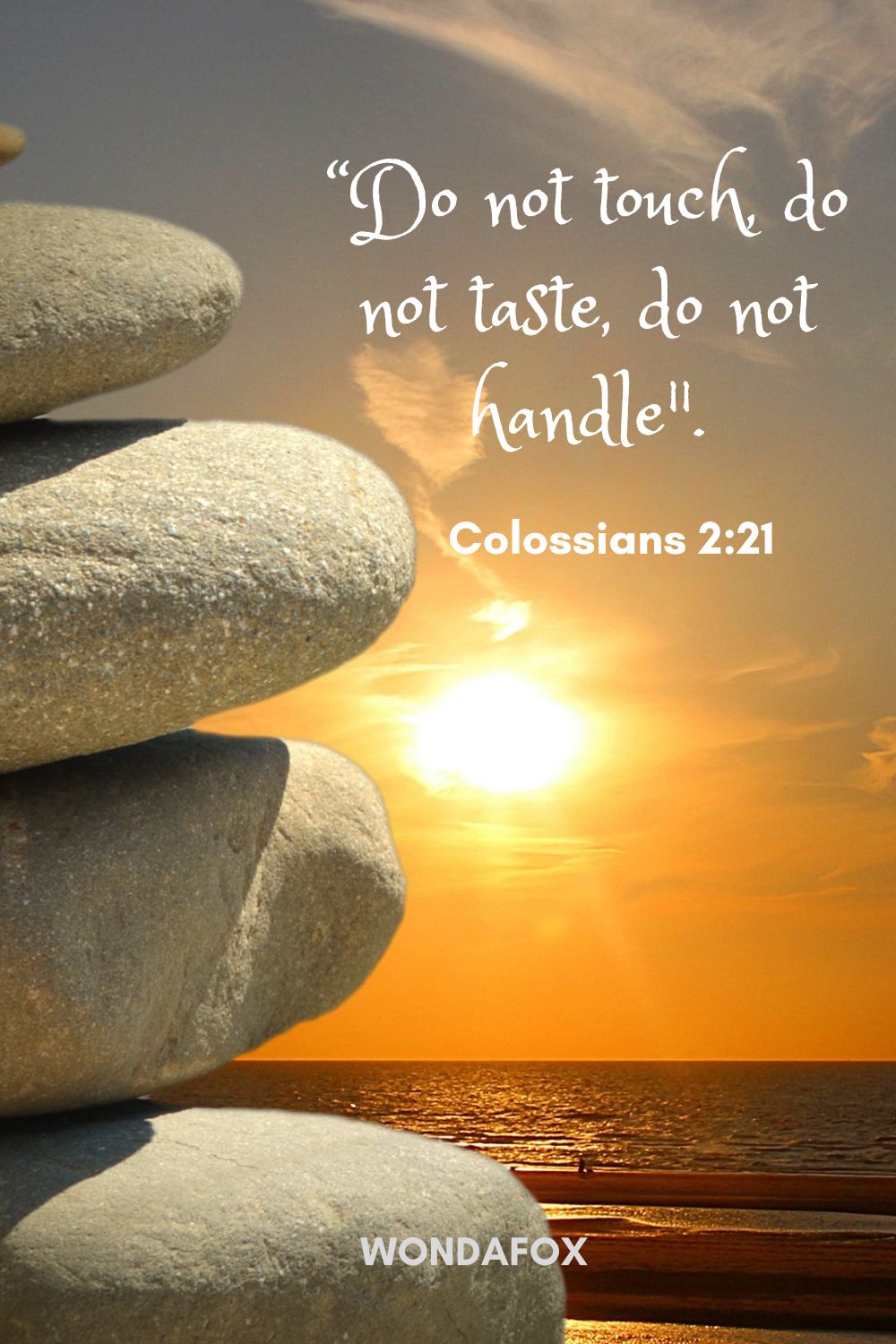 “Do not touch, do not taste, do not handle".
Colossians 2:21