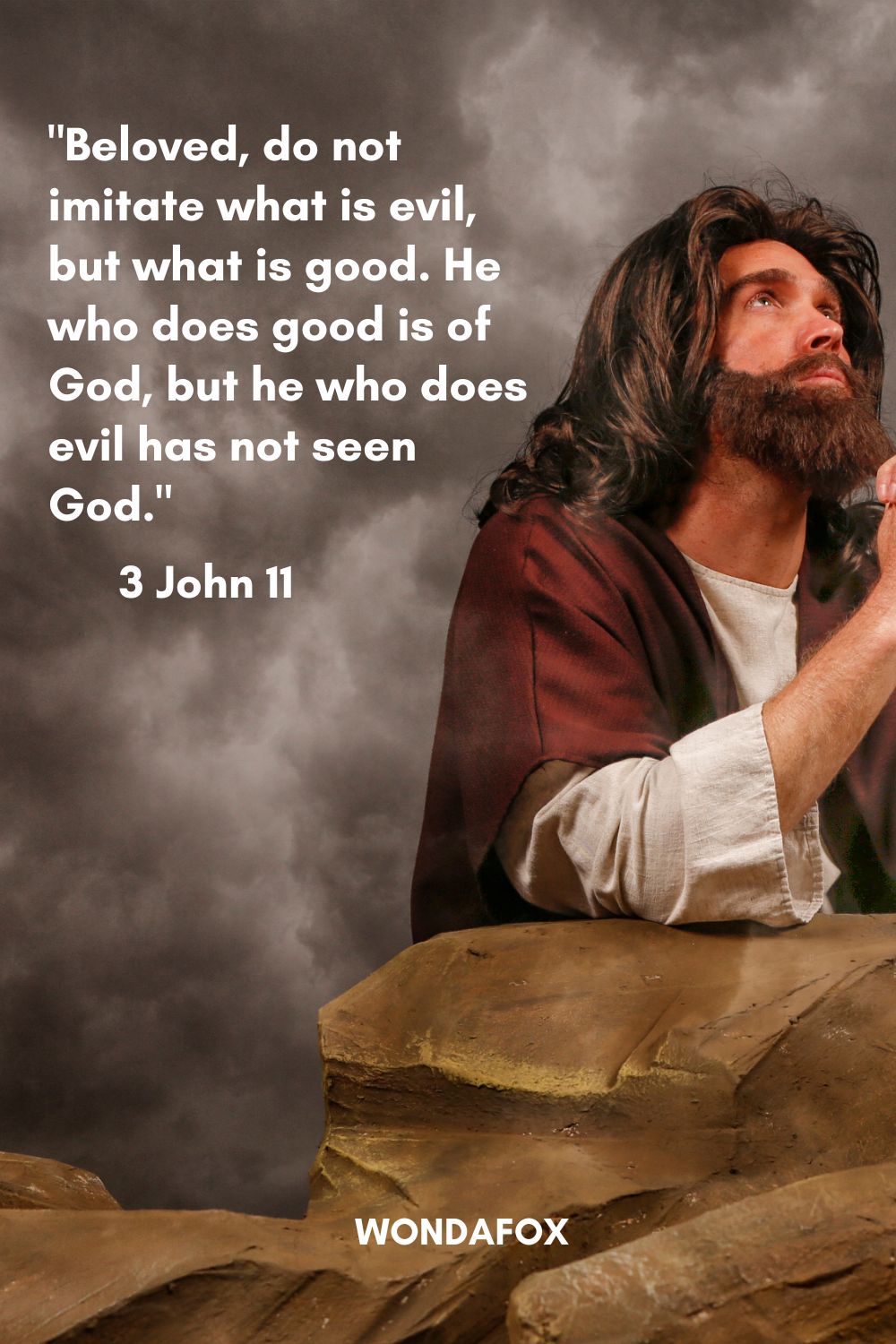 "Beloved, do not imitate what is evil, but what is good. He who does good is of God, but he who does evil has not seen God."
3 John 11