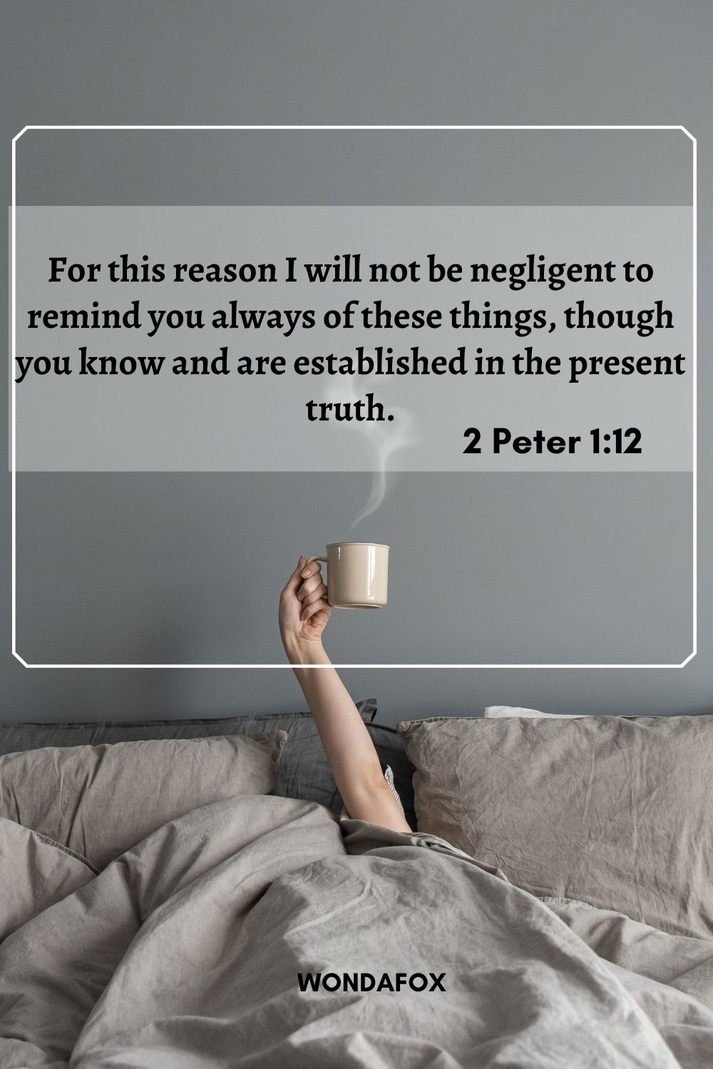 For this reason I will not be negligent to remind you always of these things, though you know and are established in the present truth.
2 Peter 1:12