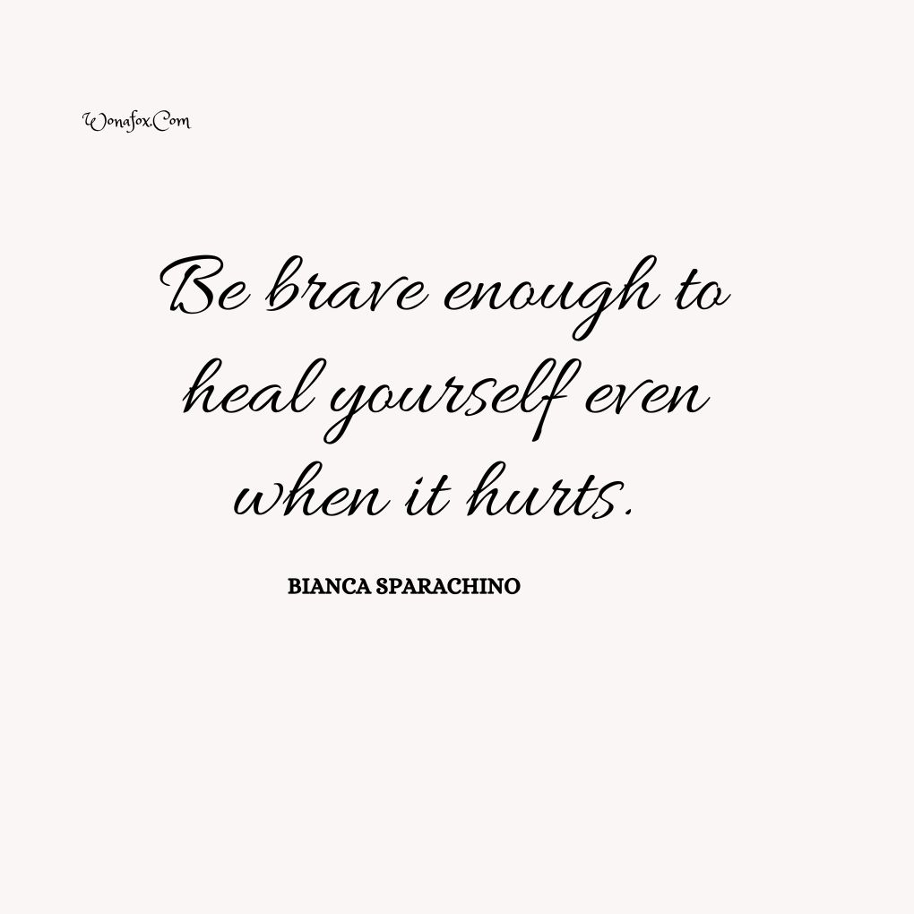 Be brave enough to heal yourself even when it hurts. By Bianca Sparachino
